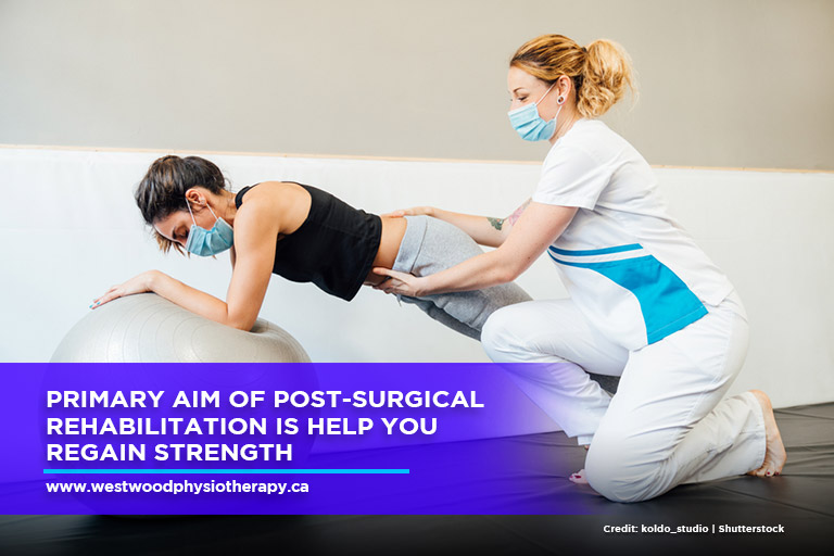 Primary aim of post-surgical rehabilitation is help you regain strength